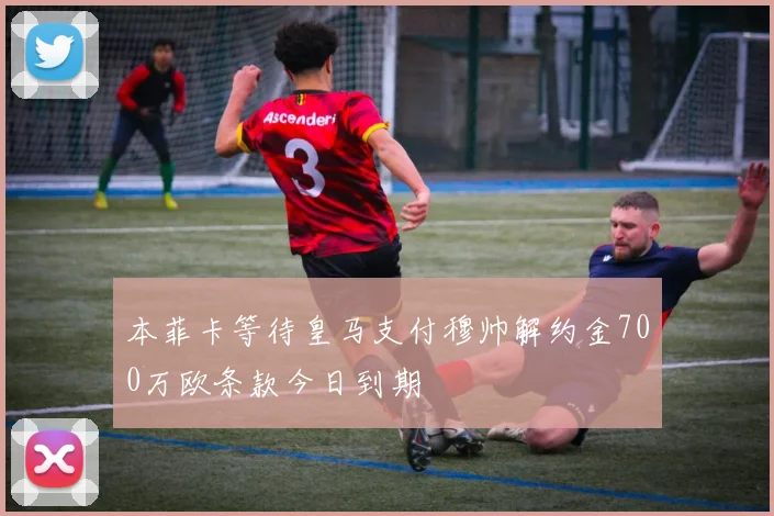 本菲卡等待皇马支付穆帅解约金700万欧条款今日到期