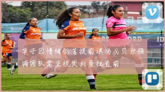 华子因情绪低落提前退场戈贝尔强调团队需正视失利勇往直前