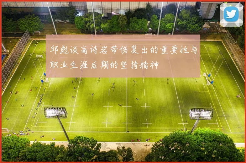 邱彪谈高诗岩带伤复出的重要性与职业生涯后期的坚持精神