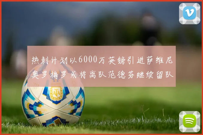 热刺计划以6000万英镑引进萨维尼奥罗梅罗或将离队范德芬继续留队
