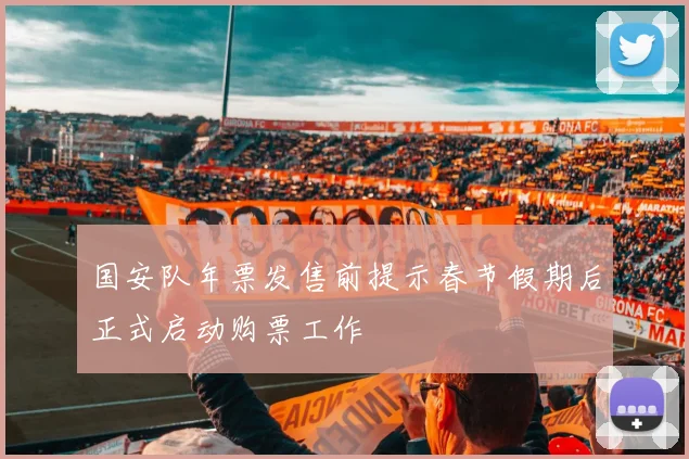 国安队年票发售前提示春节假期后正式启动购票工作