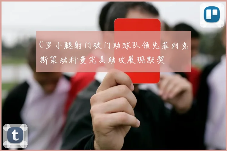 C罗小腿射门破门助球队领先菲利克斯策动科曼完美助攻展现默契