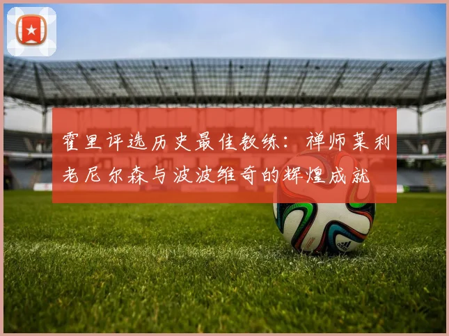 霍里评选历史最佳教练：禅师莱利老尼尔森与波波维奇的辉煌成就